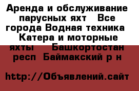 Аренда и обслуживание парусных яхт - Все города Водная техника » Катера и моторные яхты   . Башкортостан респ.,Баймакский р-н